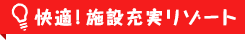 快適！施設充実リゾート